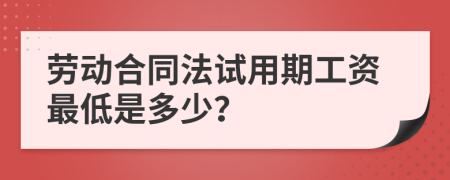 勞動(dòng)合同法試用期工資最低是多少？