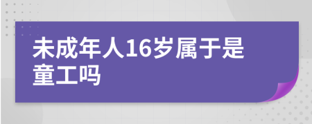 未成年人16歲屬于是童工嗎
