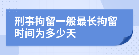 刑事拘留一般最長拘留時(shí)間為多少天