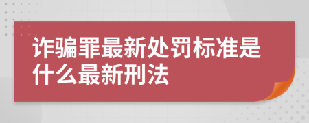 詐騙罪最新處罰標(biāo)準(zhǔn)是什么最新刑法