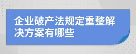 企業(yè)破產(chǎn)法規(guī)定重整解決方案有哪些