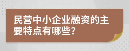 民營中小企業(yè)融資的主要特點(diǎn)有哪些？
