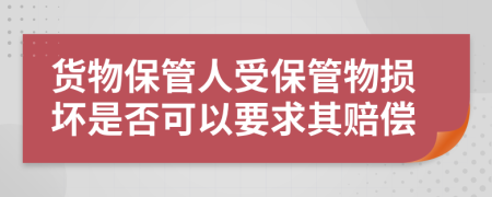 貨物保管人受保管物損壞是否可以要求其賠償