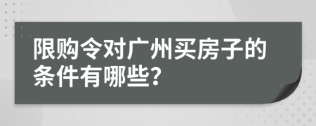 限購(gòu)令對(duì)廣州買(mǎi)房子的條件有哪些？