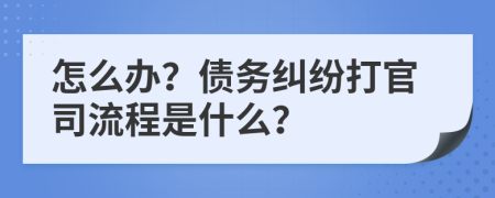 怎么辦？債務(wù)糾紛打官司流程是什么？