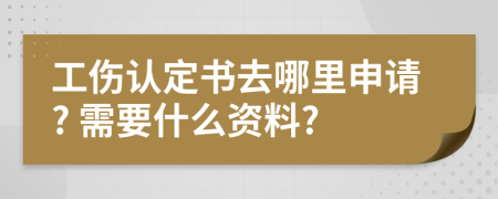 工傷認(rèn)定書去哪里申請(qǐng)? 需要什么資料?