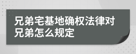 兄弟宅基地確權(quán)法律對(duì)兄弟怎么規(guī)定
