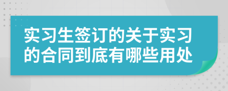 實習生簽訂的關于實習的合同到底有哪些用處