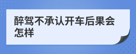 醉駕不承認(rèn)開車后果會(huì)怎樣
