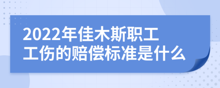 2022年佳木斯職工工傷的賠償標(biāo)準(zhǔn)是什么