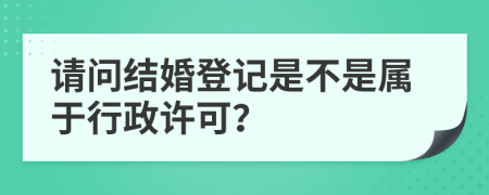 請問結(jié)婚登記是不是屬于行政許可？