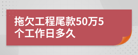 拖欠工程尾款50萬(wàn)5個(gè)工作日多久