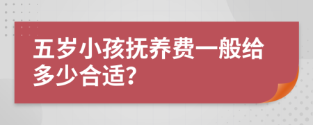 五歲小孩撫養(yǎng)費一般給多少合適？