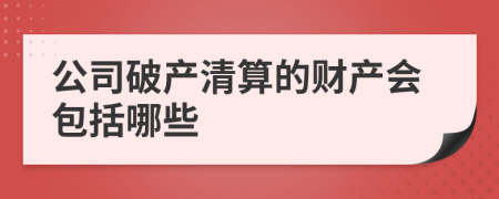 公司破產(chǎn)清算的財產(chǎn)會包括哪些