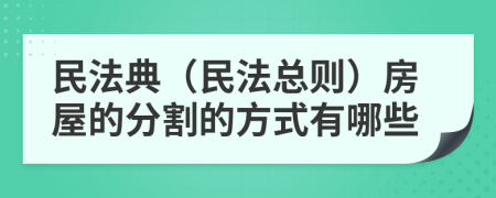 民法典（民法總則）房屋的分割的方式有哪些