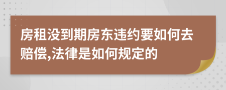 房租沒到期房東違約要如何去賠償,法律是如何規(guī)定的