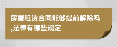 房屋租賃合同能夠提前解除嗎,法律有哪些規(guī)定