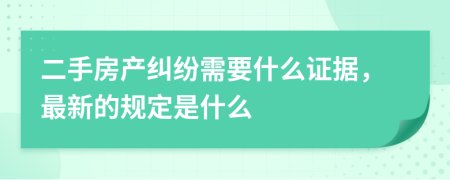 二手房產(chǎn)糾紛需要什么證據(jù)，最新的規(guī)定是什么