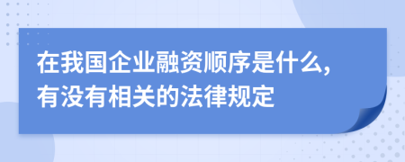 在我國企業(yè)融資順序是什么,有沒有相關(guān)的法律規(guī)定