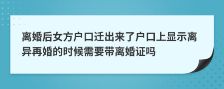 離婚后女方戶口遷出來(lái)了戶口上顯示離異再婚的時(shí)候需要帶離婚證嗎