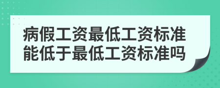 病假工資最低工資標(biāo)準(zhǔn)能低于最低工資標(biāo)準(zhǔn)嗎