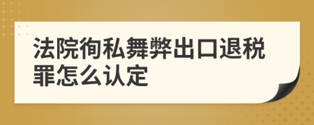 法院徇私舞弊出口退稅罪怎么認(rèn)定