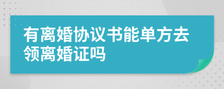 有離婚協(xié)議書能單方去領離婚證嗎