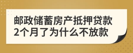 郵政儲蓄房產(chǎn)抵押貸款2個月了為什么不放款