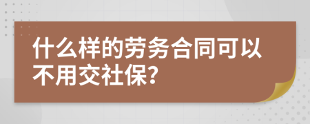 什么樣的勞務合同可以不用交社保？