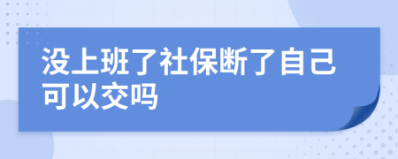 沒上班了社保斷了自己可以交嗎