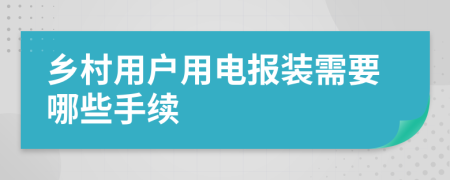 鄉(xiāng)村用戶用電報裝需要哪些手續(xù)