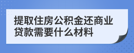 提取住房公積金還商業(yè)貸款需要什么材料
