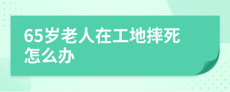 65歲老人在工地摔死怎么辦