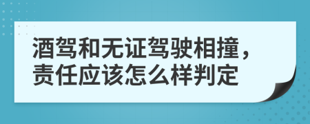 酒駕和無證駕駛相撞，責任應該怎么樣判定