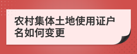 農(nóng)村集體土地使用證戶名如何變更