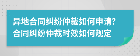 異地合同糾紛仲裁如何申請(qǐng)？合同糾紛仲裁時(shí)效如何規(guī)定