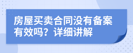 房屋買賣合同沒有備案有效嗎？詳細(xì)講解
