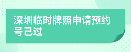深圳臨時牌照申請預(yù)約號己過