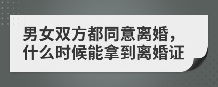 男女雙方都同意離婚，什么時(shí)候能拿到離婚證