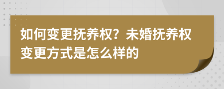 如何變更撫養(yǎng)權(quán)？未婚撫養(yǎng)權(quán)變更方式是怎么樣的