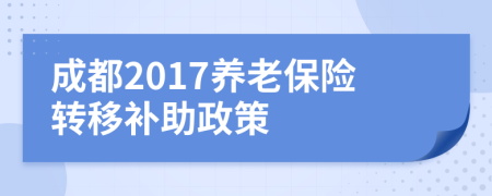 成都2017養(yǎng)老保險(xiǎn)轉(zhuǎn)移補(bǔ)助政策
