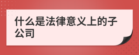 什么是法律意義上的子公司