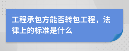 工程承包方能否轉(zhuǎn)包工程，法律上的標準是什么