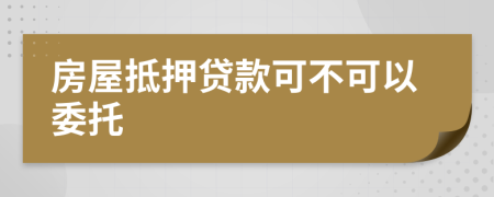 房屋抵押貸款可不可以委托