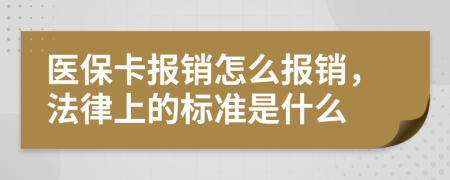醫(yī)保卡報銷怎么報銷，法律上的標準是什么
