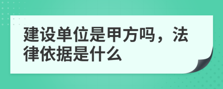 建設(shè)單位是甲方嗎，法律依據(jù)是什么