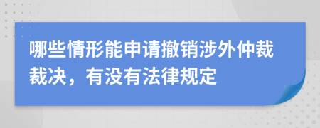 哪些情形能申請(qǐng)撤銷涉外仲裁裁決，有沒有法律規(guī)定