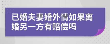 已婚夫妻婚外情如果離婚另一方有賠償嗎