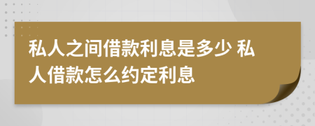 私人之間借款利息是多少 私人借款怎么約定利息