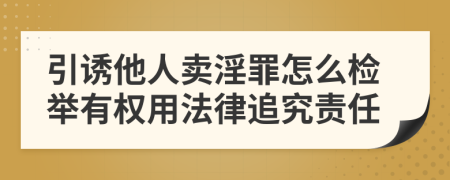 引誘他人賣淫罪怎么檢舉有權(quán)用法律追究責(zé)任